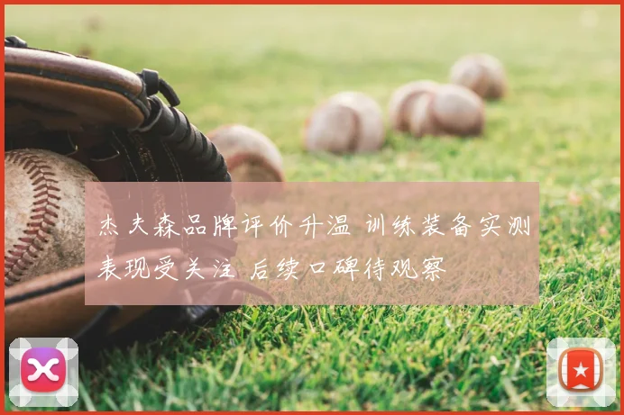 杰夫森品牌评价升温 训练装备实测表现受关注 后续口碑待观察