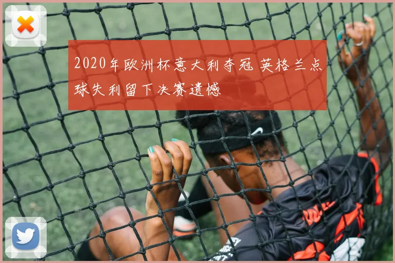 2020年欧洲杯意大利夺冠 英格兰点球失利留下决赛遗憾