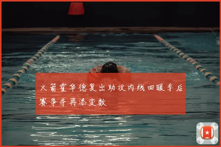 火箭霍华德复出助攻内线回暖季后赛争夺再添变数