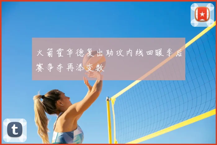火箭霍华德复出助攻内线回暖季后赛争夺再添变数