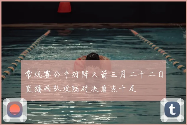 常规赛公牛对阵火箭三月二十二日直播两队攻防对决看点十足