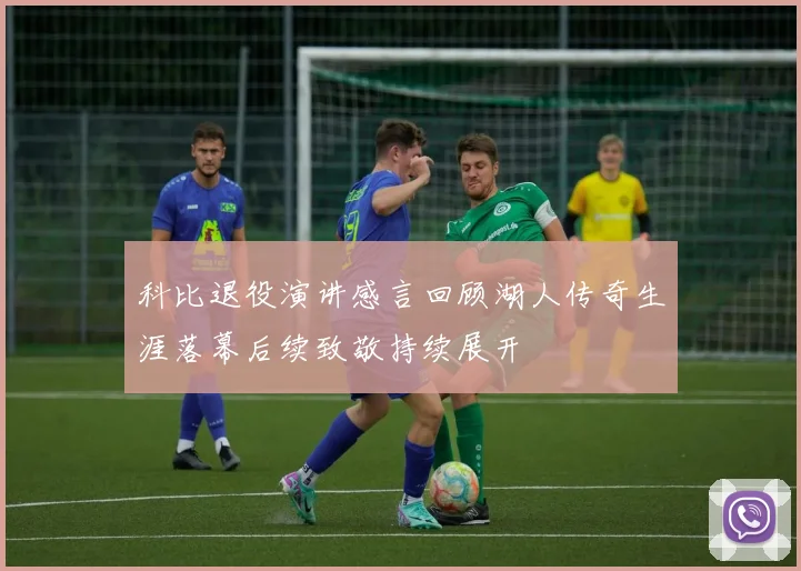 科比退役演讲感言回顾湖人传奇生涯落幕后续致敬持续展开