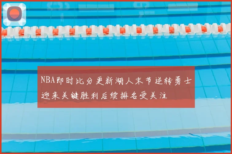 NBA即时比分更新湖人末节逆转勇士迎来关键胜利后续排名受关注