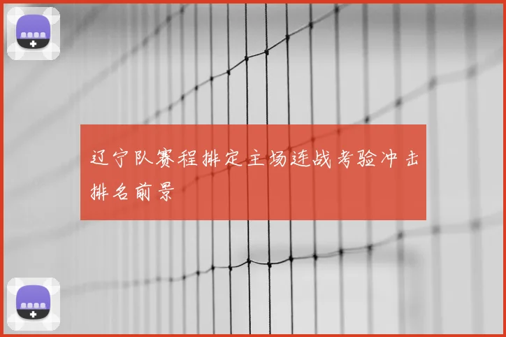 辽宁队赛程排定主场连战考验冲击排名前景