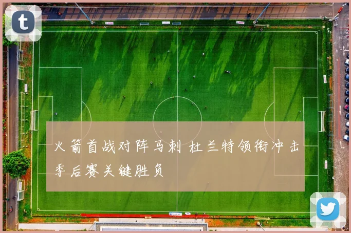 火箭首战对阵马刺 杜兰特领衔冲击季后赛关键胜负