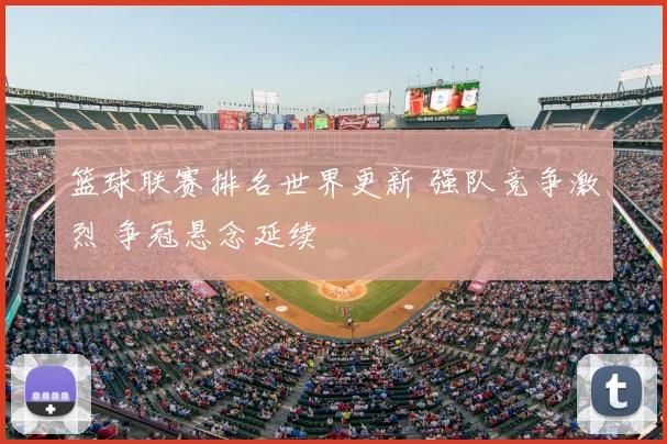 篮球联赛排名世界更新 强队竞争激烈 争冠悬念延续