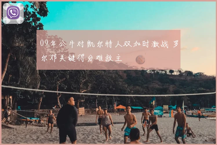 09年公牛对凯尔特人双加时激战 罗尔邓关键得分难救主