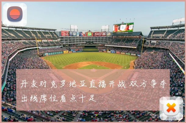 丹麦对克罗地亚直播开战 双方争夺出线席位看点十足