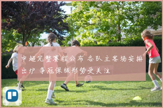 中超完整赛程公布 各队主客场安排出炉 争冠保级形势受关注