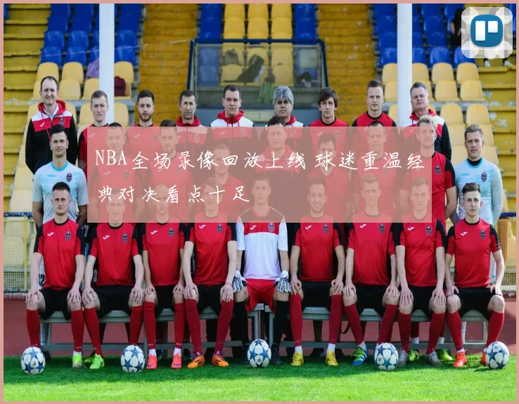 NBA全场录像回放上线 球迷重温经典对决看点十足