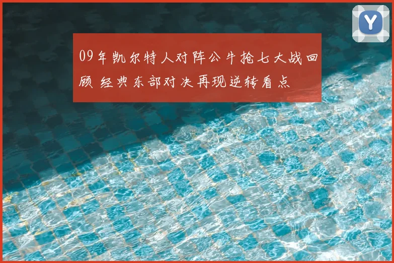 09年凯尔特人对阵公牛抢七大战回顾 经典东部对决再现逆转看点