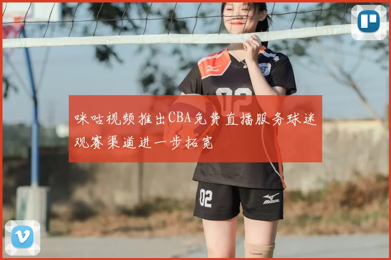 咪咕视频推出CBA免费直播服务球迷观赛渠道进一步拓宽