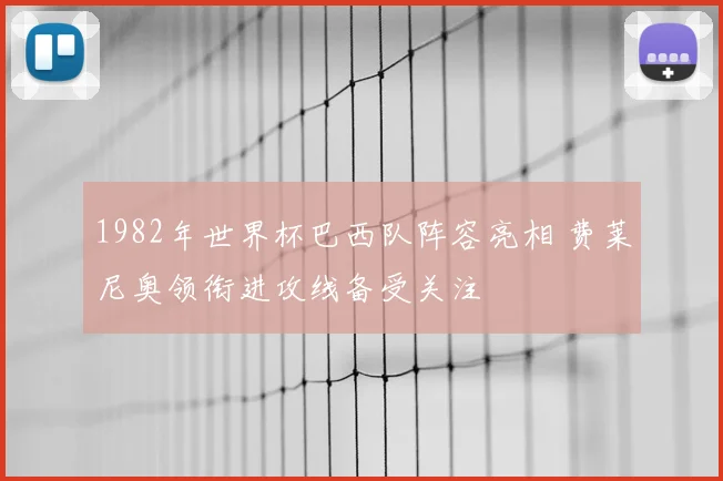 1982年世界杯巴西队阵容亮相 费莱尼奥领衔进攻线备受关注