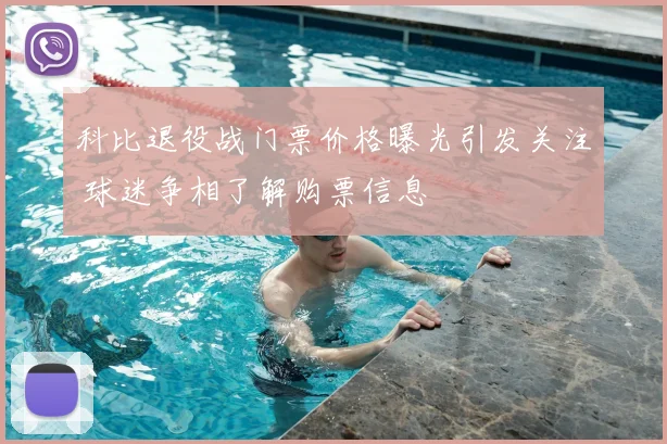 科比退役战门票价格曝光引发关注 球迷争相了解购票信息