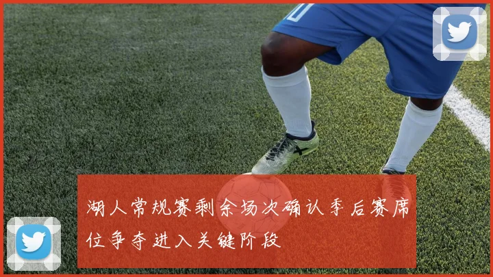 湖人常规赛剩余场次确认季后赛席位争夺进入关键阶段