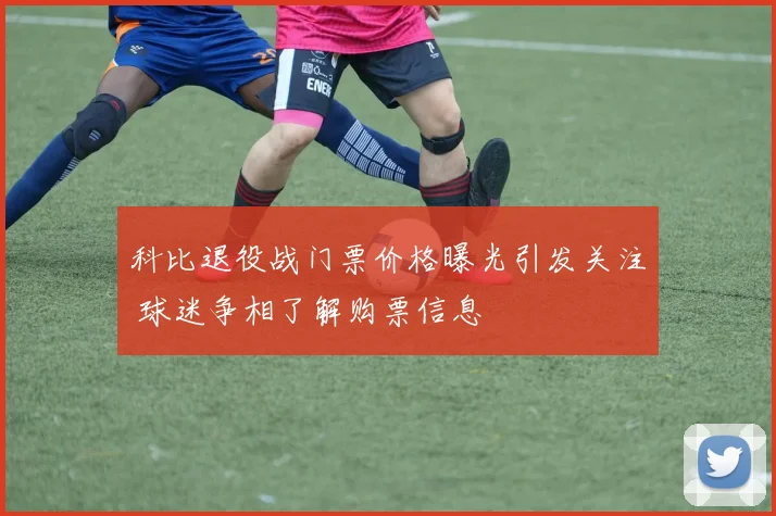 科比退役战门票价格曝光引发关注 球迷争相了解购票信息
