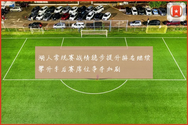 湖人常规赛战绩稳步提升排名继续攀升季后赛席位争夺加剧