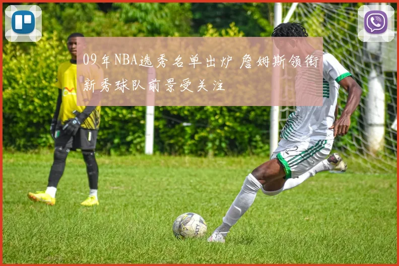 09年NBA选秀名单出炉 詹姆斯领衔新秀球队前景受关注
