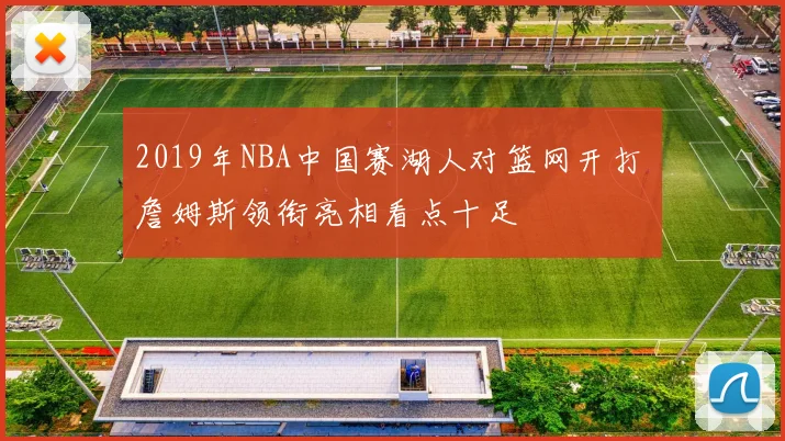 2019年NBA中国赛湖人对篮网开打 詹姆斯领衔亮相看点十足