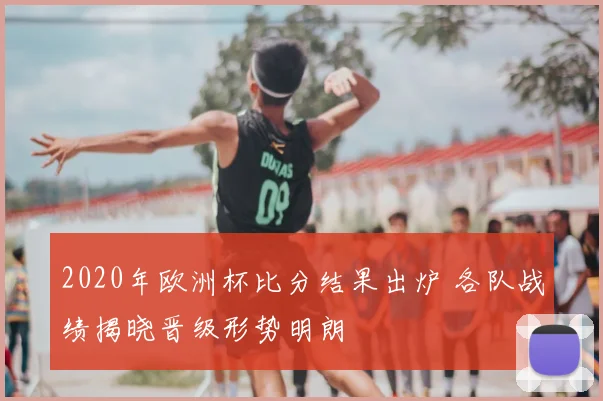 2020年欧洲杯比分结果出炉 各队战绩揭晓晋级形势明朗