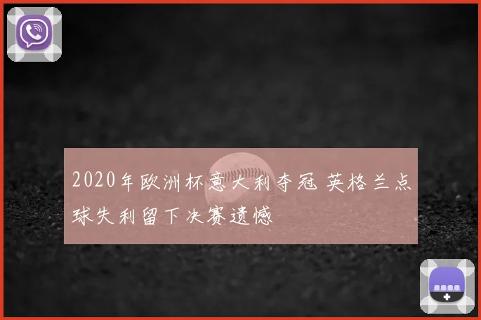 2020年欧洲杯意大利夺冠 英格兰点球失利留下决赛遗憾