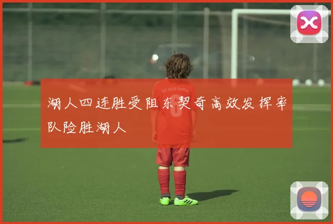 湖人四连胜受阻东契奇高效发挥率队险胜湖人